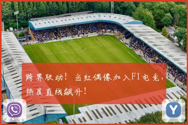 跨界联动!当红偶像加入F1电竞,热度直线飙升!