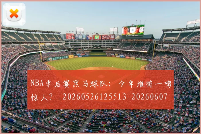 NBA季后赛黑马球队:今年谁将一鸣惊人?_20260526125513_20260607160136