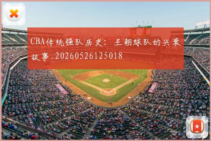 CBA传统强队历史：王朝球队的兴衰故事_20260526125018