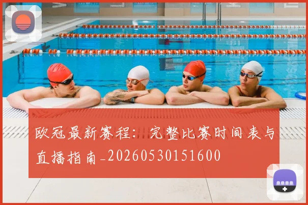欧冠最新赛程:完整比赛时间表与直播指南_20260530151600