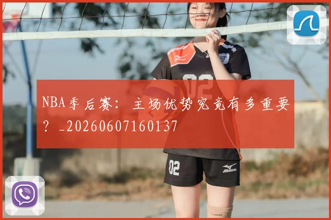 NBA季后赛：主场优势究竟有多重要？_20260607160137