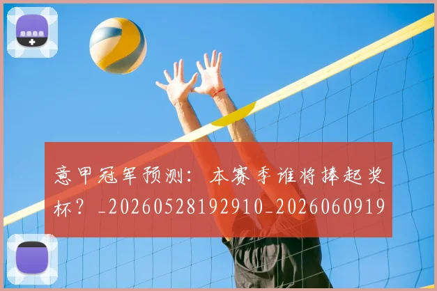 意甲冠军预测：本赛季谁将捧起奖杯？_20260528192910_20260609193541