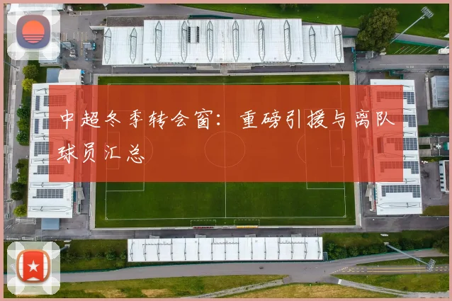 中超冬季转会窗:重磅引援与离队球员汇总