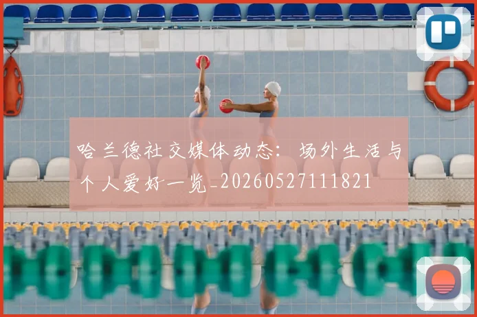哈兰德社交媒体动态：场外生活与个人爱好一览_20260527111821