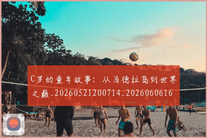 C罗的童年故事:从马德拉岛到世界之巅_20260521200714_20260606165429