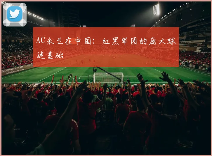 AC米兰在中国:红黑军团的庞大球迷基础