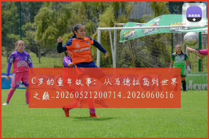 C罗的童年故事:从马德拉岛到世界之巅_20260521200714_20260606165429