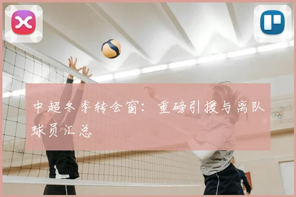 中超冬季转会窗:重磅引援与离队球员汇总